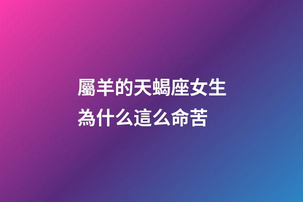 屬羊的天蝎座女生為什么這么命苦