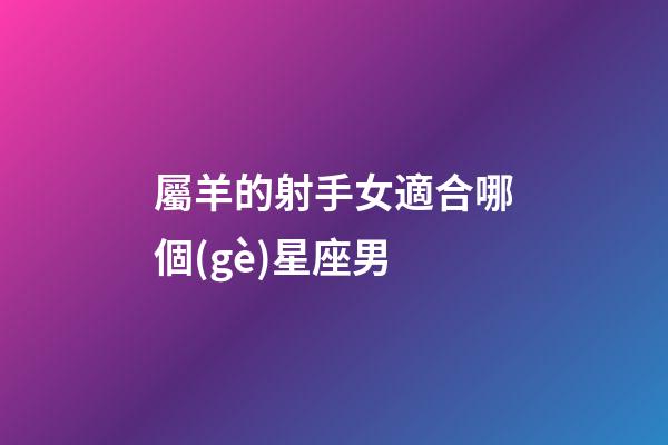 屬羊的射手女適合哪個(gè)星座男-第1張-星座運(yùn)勢(shì)-玄機(jī)派