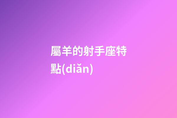 屬羊的射手座特點(diǎn)-第1張-星座運(yùn)勢(shì)-玄機(jī)派