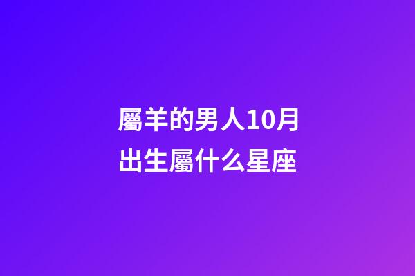 屬羊的男人10月出生屬什么星座-第1張-星座運(yùn)勢(shì)-玄機(jī)派