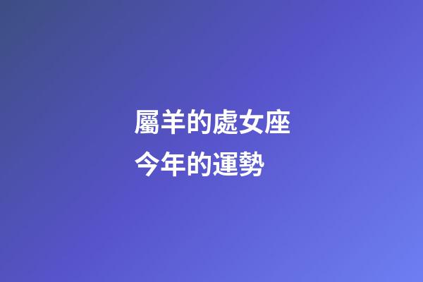 屬羊的處女座今年的運勢-第1張-星座運勢-玄機派