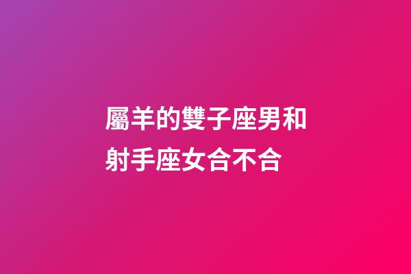 屬羊的雙子座男和射手座女合不合-第1張-星座運勢-玄機派