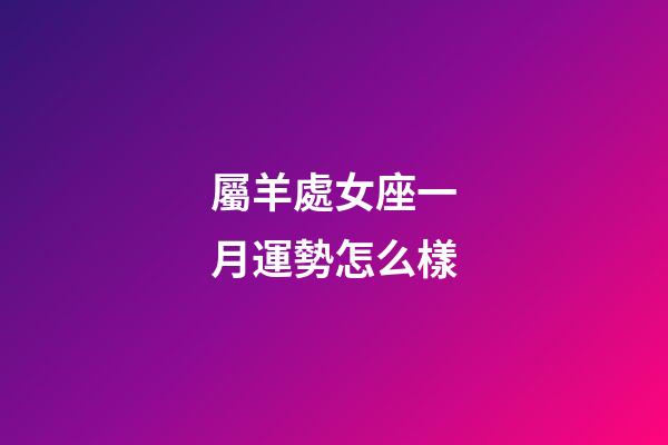 屬羊處女座一月運勢怎么樣-第1張-星座運勢-玄機派