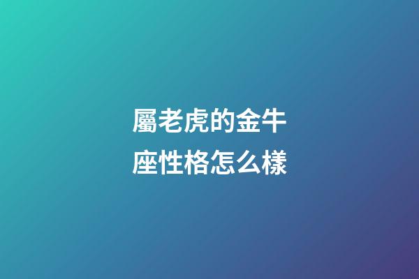屬老虎的金牛座性格怎么樣-第1張-星座運(yùn)勢(shì)-玄機(jī)派