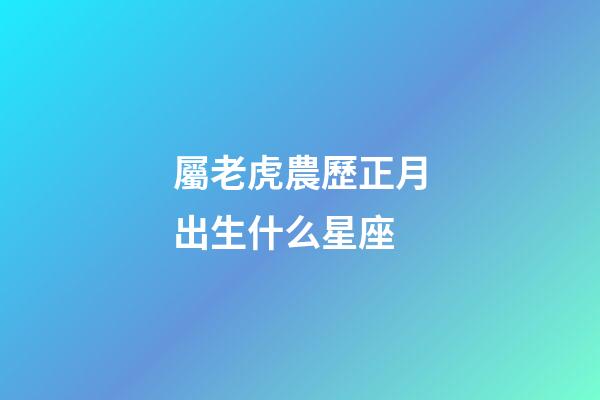 屬老虎農歷正月出生什么星座-第1張-星座運勢-玄機派