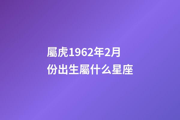 屬虎1962年2月份出生屬什么星座-第1張-星座運勢-玄機派