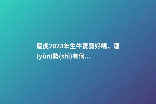 屬虎2023年生牛寶寶好嗎，運(yùn)勢(shì)有何表現(xiàn)