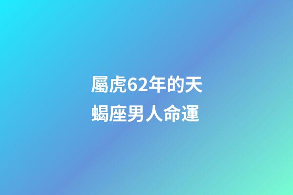 屬虎62年的天蝎座男人命運-第1張-星座運勢-玄機派