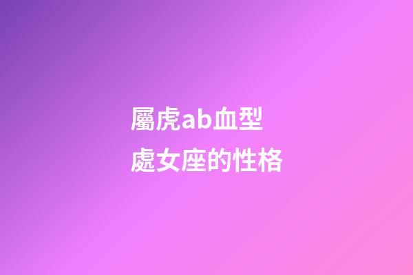 屬虎ab血型處女座的性格-第1張-星座運勢-玄機派