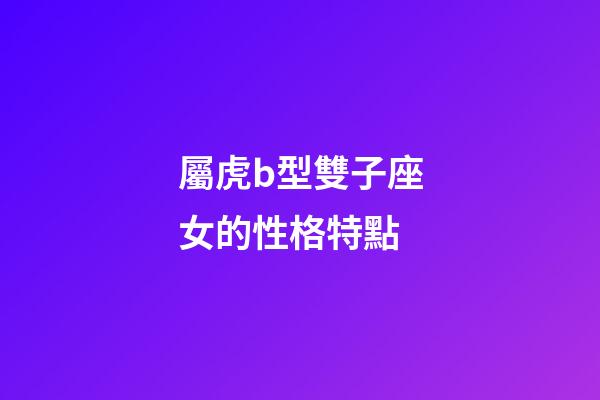 屬虎b型雙子座女的性格特點-第1張-星座運勢-玄機(jī)派