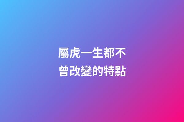 屬虎一生都不曾改變的特點