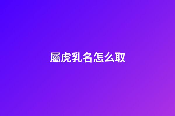 屬虎乳名怎么取(屬虎乳名叫什么好)-第1張-寶寶起名-玄機(jī)派
