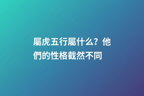 屬虎五行屬什么？他們的性格截然不同