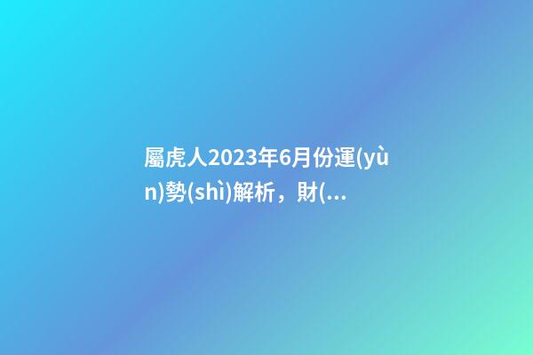 屬虎人2023年6月份運(yùn)勢(shì)解析，財(cái)運(yùn)收支不平衡