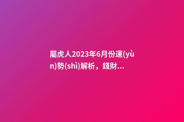 屬虎人2023年6月份運(yùn)勢(shì)解析，錢財(cái)充足桃花運(yùn)來(lái)臨
