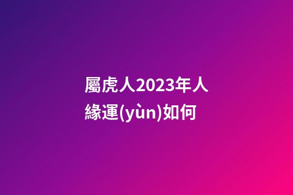 屬虎人2023年人緣運(yùn)如何