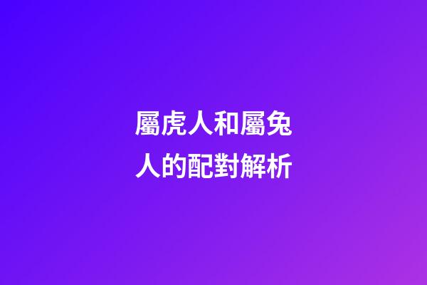 屬虎人和屬兔人的配對解析