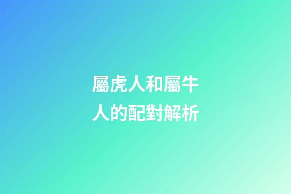 屬虎人和屬牛人的配對解析