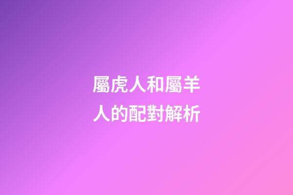 屬虎人和屬羊人的配對解析