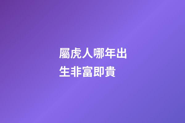 屬虎人哪年出生非富即貴
