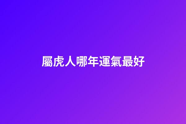 屬虎人哪年運氣最好