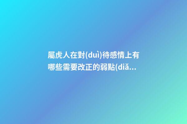 屬虎人在對(duì)待感情上有哪些需要改正的弱點(diǎn)