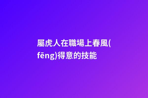 屬虎人在職場上春風(fēng)得意的技能