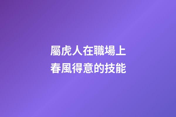 屬虎人在職場上春風得意的技能
