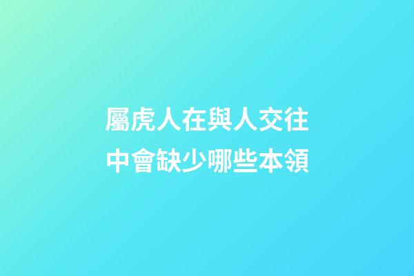 屬虎人在與人交往中會缺少哪些本領