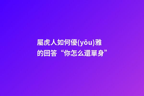 屬虎人如何優(yōu)雅的回答“你怎么還單身”