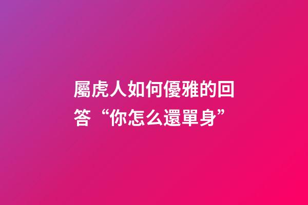 屬虎人如何優雅的回答“你怎么還單身”