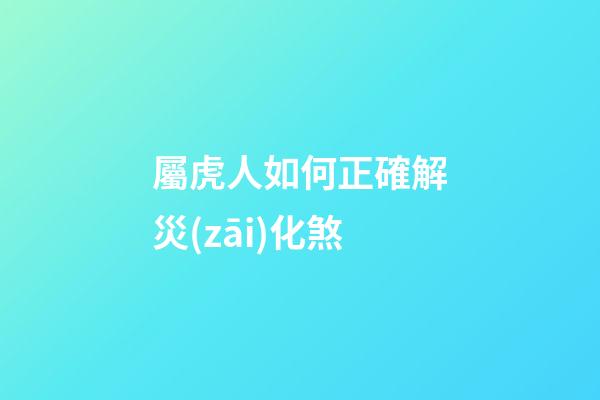 屬虎人如何正確解災(zāi)化煞