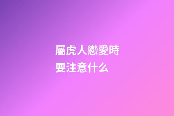 屬虎人戀愛時要注意什么