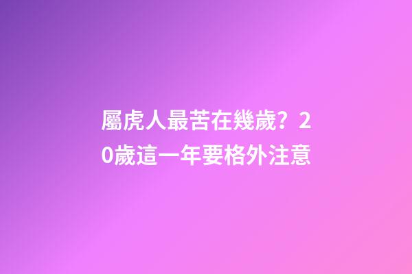 屬虎人最苦在幾歲？20歲這一年要格外注意