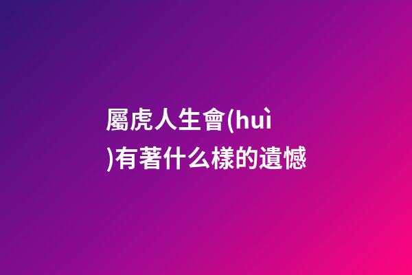 屬虎人生會(huì)有著什么樣的遺憾