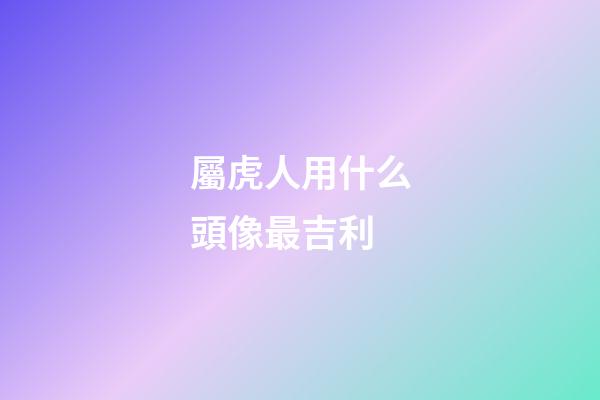 屬虎人用什么頭像最吉利