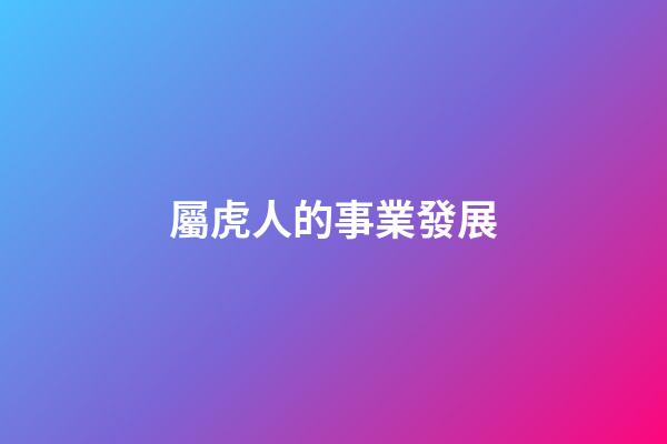屬虎人的事業發展