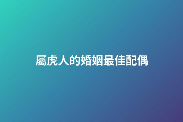 屬虎人的婚姻最佳配偶