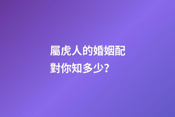 屬虎人的婚姻配對你知多少？