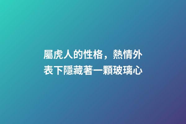 屬虎人的性格，熱情外表下隱藏著一顆玻璃心