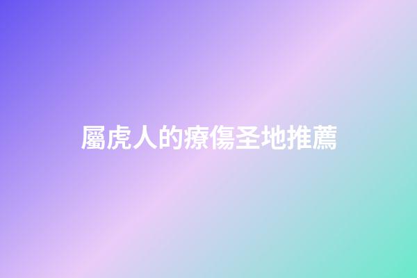屬虎人的療傷圣地推薦