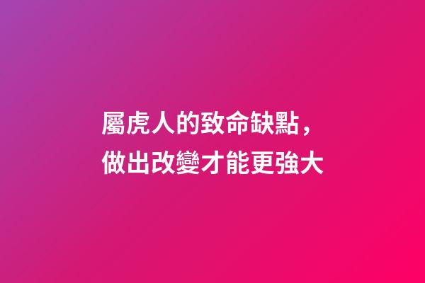 屬虎人的致命缺點，做出改變才能更強大