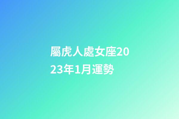 屬虎人處女座2023年1月運勢-第1張-星座運勢-玄機派
