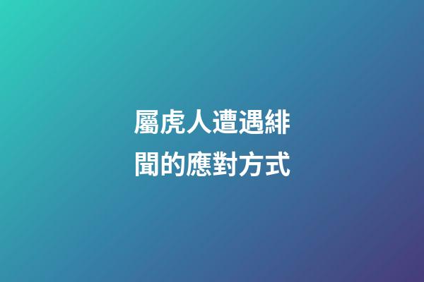 屬虎人遭遇緋聞的應對方式