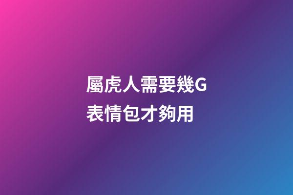 屬虎人需要幾G表情包才夠用