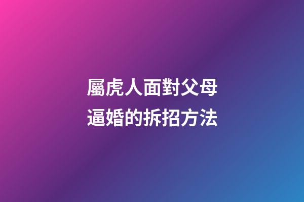 屬虎人面對父母逼婚的拆招方法