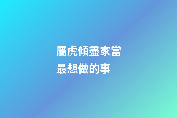 屬虎傾盡家當最想做的事