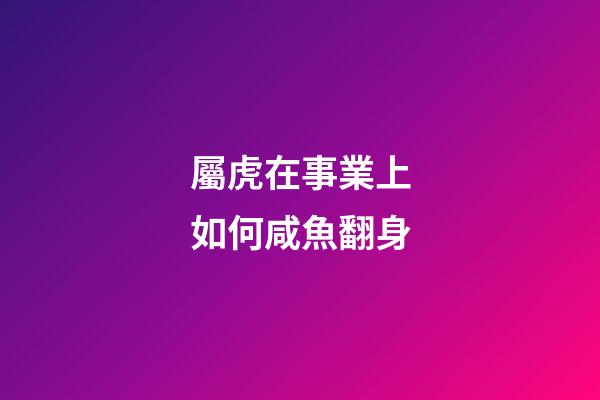 屬虎在事業上如何咸魚翻身