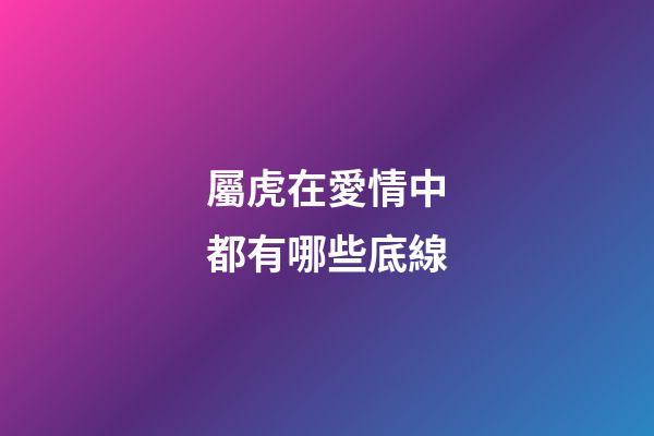屬虎在愛情中都有哪些底線