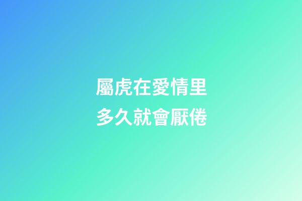 屬虎在愛情里多久就會厭倦